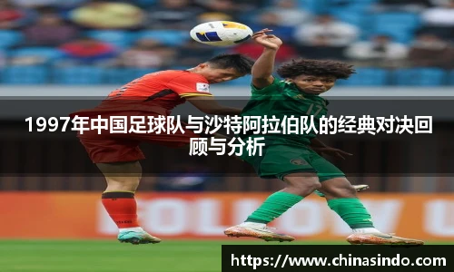 1997年中国足球队与沙特阿拉伯队的经典对决回顾与分析